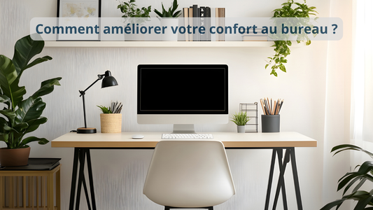 Comment améliorer votre confort au bureau ?